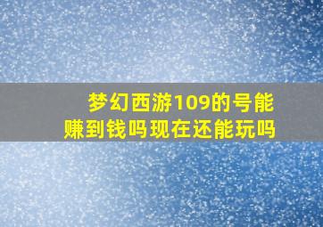 梦幻西游109的号能赚到钱吗现在还能玩吗