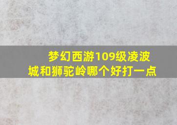 梦幻西游109级凌波城和狮驼岭哪个好打一点