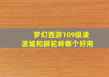 梦幻西游109级凌波城和狮驼岭哪个好用