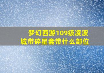 梦幻西游109级凌波城带碎星套带什么部位