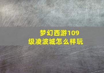 梦幻西游109级凌波城怎么样玩