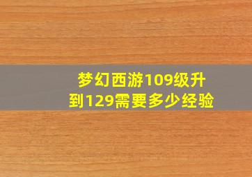 梦幻西游109级升到129需要多少经验