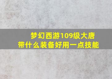 梦幻西游109级大唐带什么装备好用一点技能