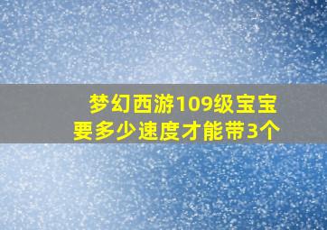 梦幻西游109级宝宝要多少速度才能带3个