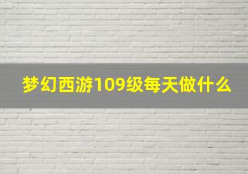 梦幻西游109级每天做什么