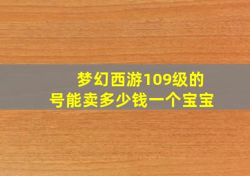 梦幻西游109级的号能卖多少钱一个宝宝