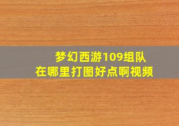 梦幻西游109组队在哪里打图好点啊视频