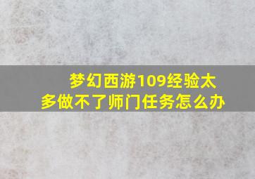 梦幻西游109经验太多做不了师门任务怎么办