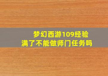 梦幻西游109经验满了不能做师门任务吗