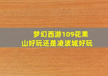 梦幻西游109花果山好玩还是凌波城好玩