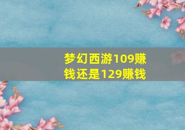 梦幻西游109赚钱还是129赚钱