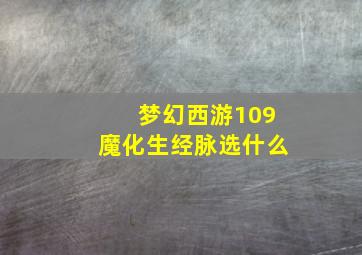 梦幻西游109魔化生经脉选什么