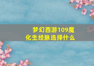 梦幻西游109魔化生经脉选择什么