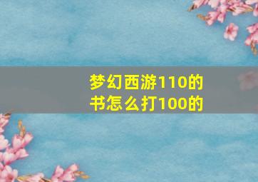 梦幻西游110的书怎么打100的