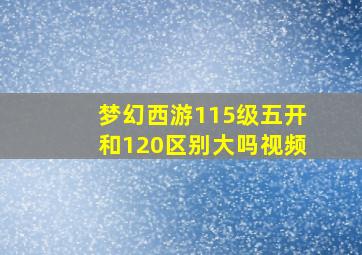 梦幻西游115级五开和120区别大吗视频