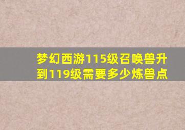 梦幻西游115级召唤兽升到119级需要多少炼兽点