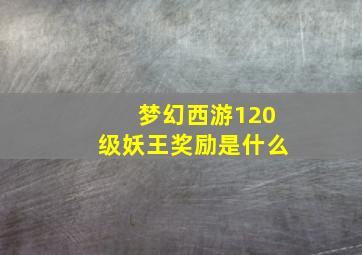 梦幻西游120级妖王奖励是什么