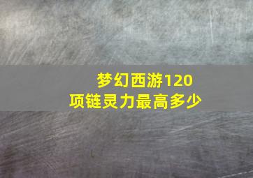 梦幻西游120项链灵力最高多少