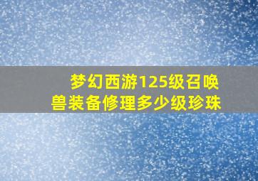 梦幻西游125级召唤兽装备修理多少级珍珠