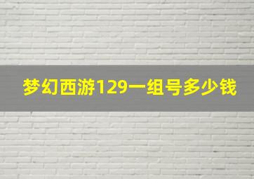 梦幻西游129一组号多少钱