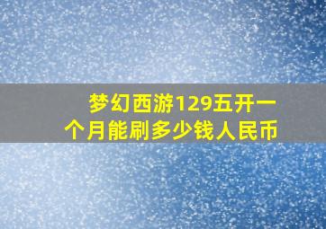 梦幻西游129五开一个月能刷多少钱人民币