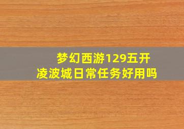 梦幻西游129五开凌波城日常任务好用吗