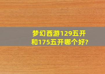 梦幻西游129五开和175五开哪个好?