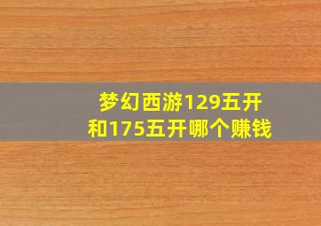 梦幻西游129五开和175五开哪个赚钱