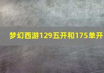 梦幻西游129五开和175单开