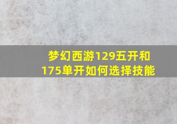 梦幻西游129五开和175单开如何选择技能