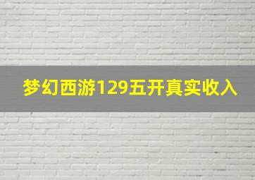 梦幻西游129五开真实收入