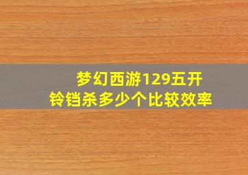 梦幻西游129五开铃铛杀多少个比较效率