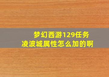 梦幻西游129任务凌波城属性怎么加的啊