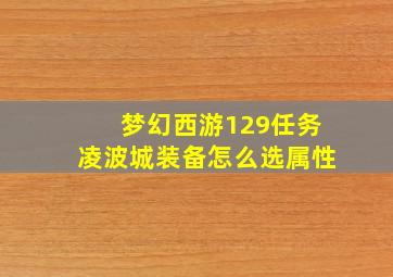 梦幻西游129任务凌波城装备怎么选属性