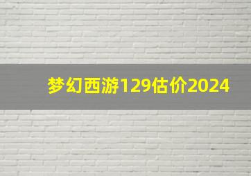 梦幻西游129估价2024