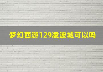 梦幻西游129凌波城可以吗