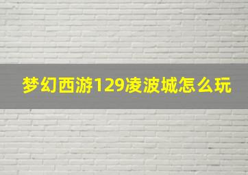 梦幻西游129凌波城怎么玩