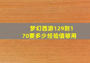 梦幻西游129到170要多少经验值够用