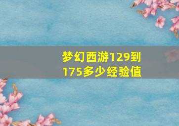 梦幻西游129到175多少经验值