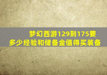 梦幻西游129到175要多少经验和储备金值得买装备