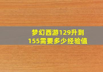 梦幻西游129升到155需要多少经验值