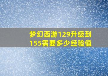 梦幻西游129升级到155需要多少经验值