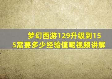 梦幻西游129升级到155需要多少经验值呢视频讲解