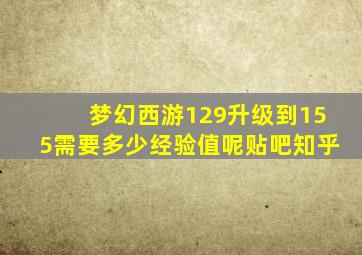 梦幻西游129升级到155需要多少经验值呢贴吧知乎