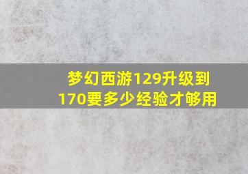 梦幻西游129升级到170要多少经验才够用