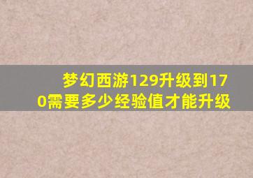 梦幻西游129升级到170需要多少经验值才能升级