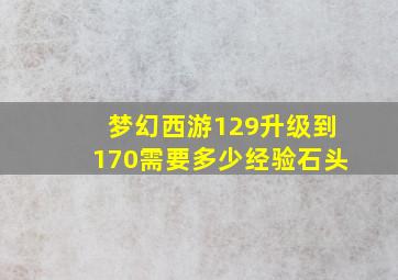 梦幻西游129升级到170需要多少经验石头