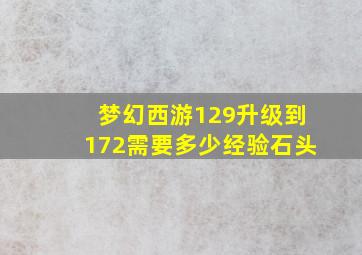 梦幻西游129升级到172需要多少经验石头