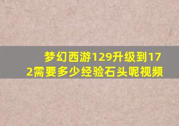 梦幻西游129升级到172需要多少经验石头呢视频