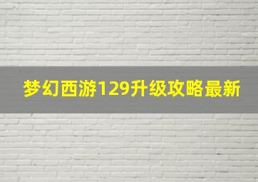 梦幻西游129升级攻略最新